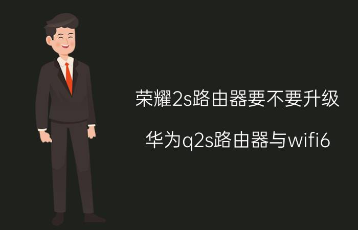 荣耀2s路由器要不要升级 华为q2s路由器与wifi6 优缺点？